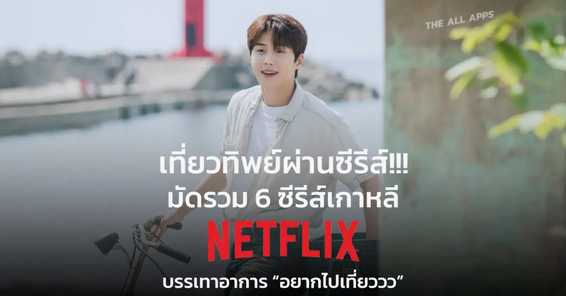 มาเที่ยวทิพย์ผ่านซีรีส์กันดู! มัดรวม 6 ซีรีส์เกาหลีบน NETFLIX บรรเทาอาการ “อยากไปเที่ยววว”